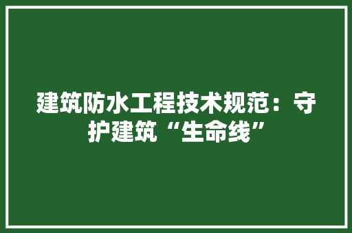 建筑防水工程技术规范：守护建筑“生命线” 中式风格装饰