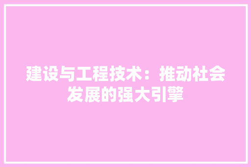 建设与工程技术：推动社会发展的强大引擎 中式风格装饰