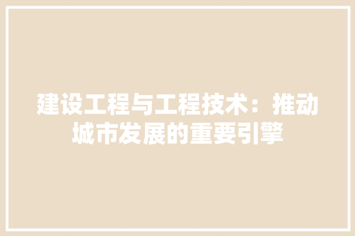 建设工程与工程技术：推动城市发展的重要引擎 中式风格装饰