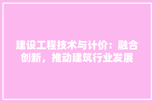 建设工程技术与计价：融合创新，推动建筑行业发展 中式风格装饰