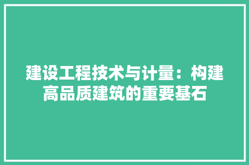 建设工程技术与计量：构建高品质建筑的重要基石 中式风格装饰