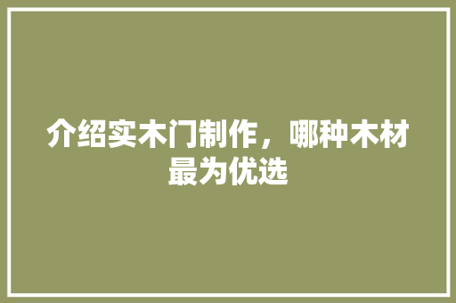 介绍实木门制作，哪种木材最为优选 家居装修