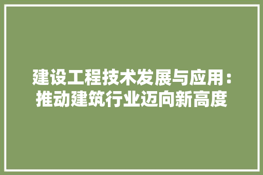 建设工程技术发展与应用：推动建筑行业迈向新高度 中式风格装饰
