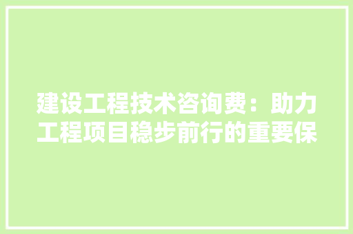 建设工程技术咨询费：助力工程项目稳步前行的重要保障 中式风格装饰
