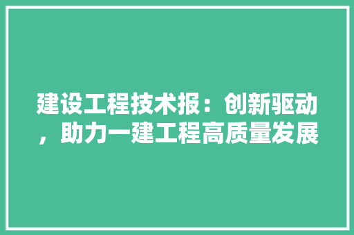 建设工程技术报：创新驱动，助力一建工程高质量发展 中式风格装饰