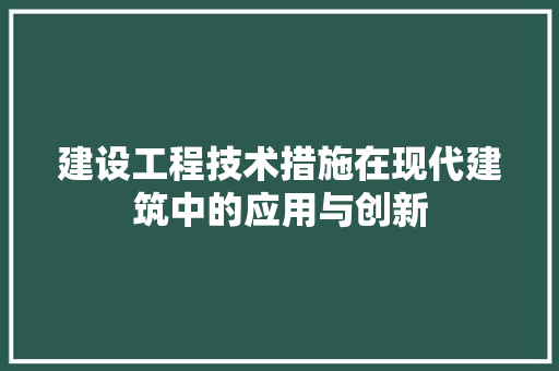 建设工程技术措施在现代建筑中的应用与创新 中式风格装饰