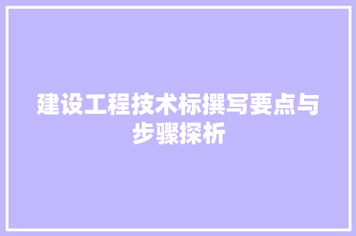 建设工程技术标撰写要点与步骤探析