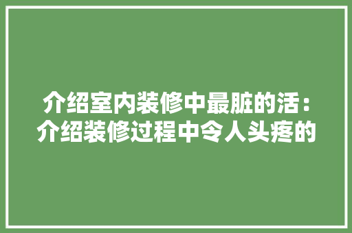 介绍室内装修中最脏的活：介绍装修过程中令人头疼的卫生难题 家居装修