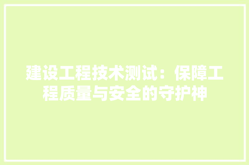 建设工程技术测试：保障工程质量与安全的守护神 中式风格装饰