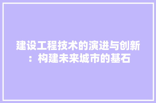 建设工程技术的演进与创新：构建未来城市的基石 中式风格装饰