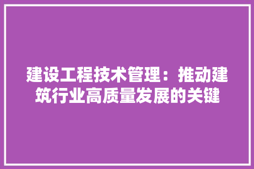 建设工程技术管理：推动建筑行业高质量发展的关键 中式风格装饰