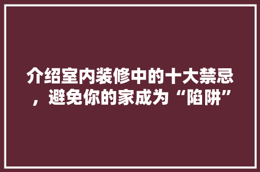 介绍室内装修中的十大禁忌，避免你的家成为“陷阱” 家居装修