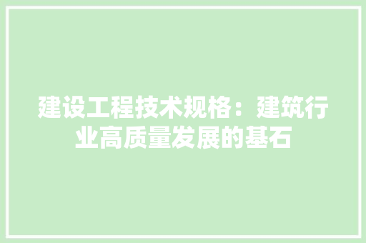 建设工程技术规格：建筑行业高质量发展的基石 中式风格装饰
