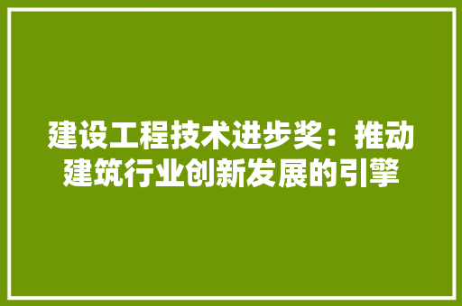 建设工程技术进步奖：推动建筑行业创新发展的引擎 中式风格装饰