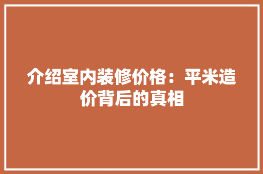 介绍室内装修价格：平米造价背后的真相 家居装修