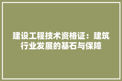 建设工程技术资格证：建筑行业发展的基石与保障 中式风格装饰