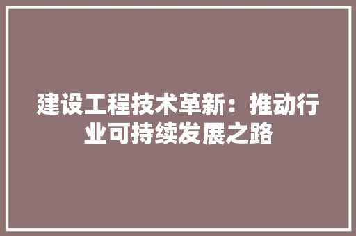 建设工程技术革新：推动行业可持续发展之路 中式风格装饰
