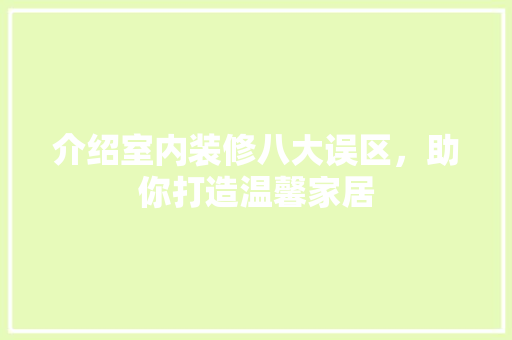 介绍室内装修八大误区，助你打造温馨家居 家居装修
