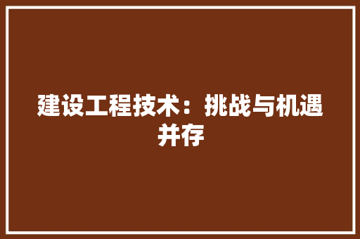 建设工程技术：挑战与机遇并存 中式风格装饰