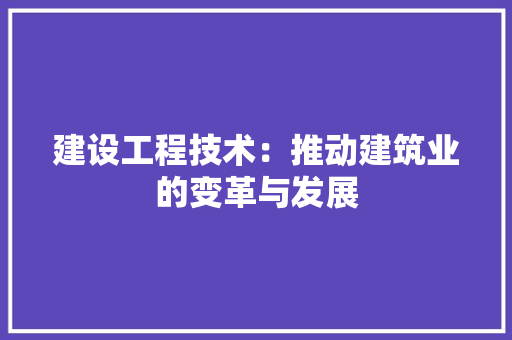 建设工程技术：推动建筑业的变革与发展 中式风格装饰