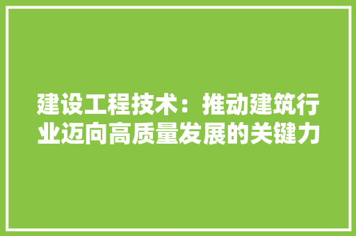 建设工程技术：推动建筑行业迈向高质量发展的关键力量 中式风格装饰