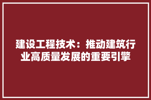 建设工程技术：推动建筑行业高质量发展的重要引擎 中式风格装饰
