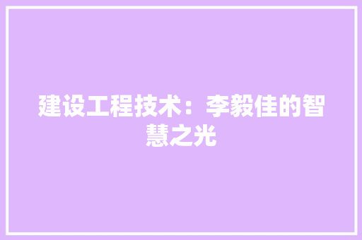 建设工程技术：李毅佳的智慧之光 中式风格装饰