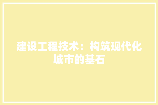 建设工程技术：构筑现代化城市的基石 中式风格装饰