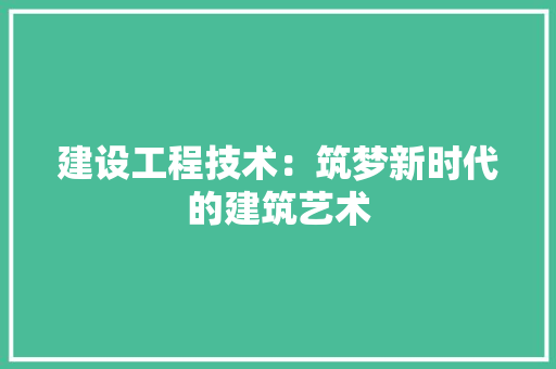 建设工程技术：筑梦新时代的建筑艺术 中式风格装饰