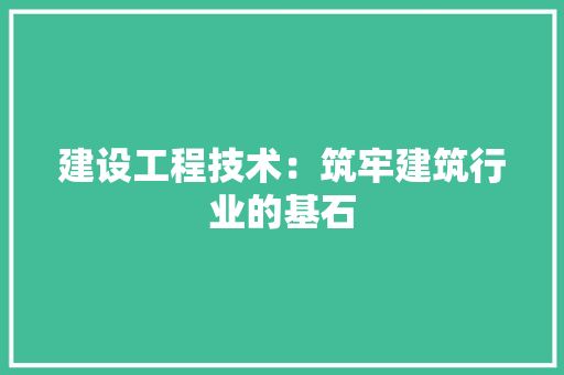 建设工程技术：筑牢建筑行业的基石 中式风格装饰