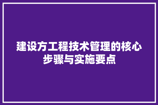 建设方工程技术管理的核心步骤与实施要点 中式风格装饰