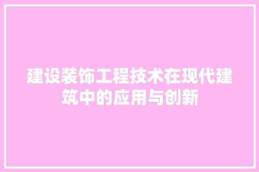 建设装饰工程技术在现代建筑中的应用与创新 中式风格装饰