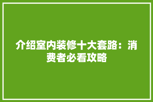 介绍室内装修十大套路：消费者必看攻略 家居装修