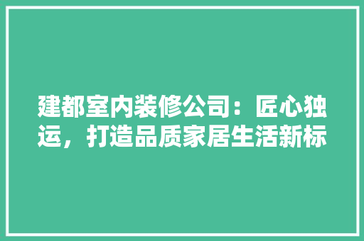建都室内装修公司：匠心独运，打造品质家居生活新标杆 中式风格装饰