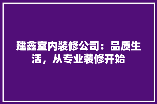 建鑫室内装修公司：品质生活，从专业装修开始 中式风格装饰