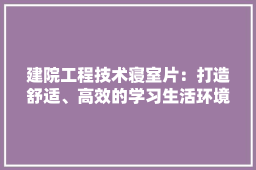 建院工程技术寝室片：打造舒适、高效的学习生活环境 中式风格装饰