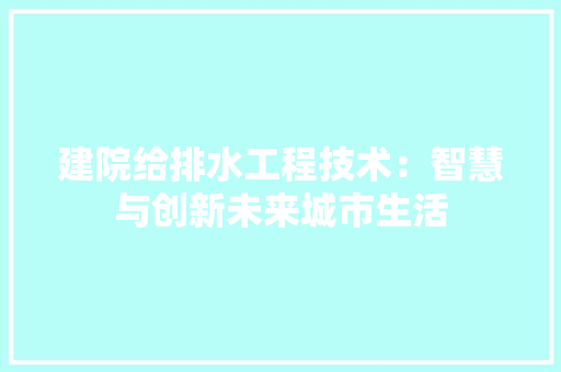 建院给排水工程技术：智慧与创新未来城市生活
