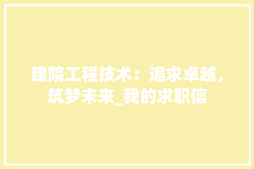 建院工程技术：追求卓越，筑梦未来_我的求职信 中式风格装饰