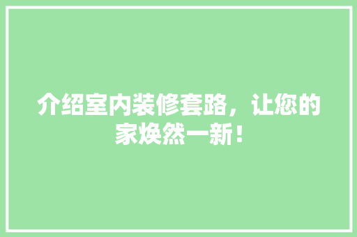 介绍室内装修套路，让您的家焕然一新！ 家居装修