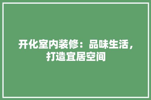 开化室内装修：品味生活，打造宜居空间