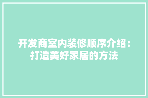 开发商室内装修顺序介绍：打造美好家居的方法 中式风格装饰