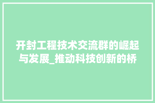 开封工程技术交流群的崛起与发展_推动科技创新的桥梁 中式风格装饰