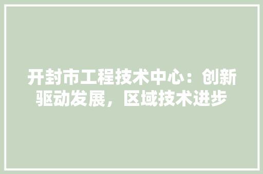 开封市工程技术中心：创新驱动发展，区域技术进步 中式风格装饰