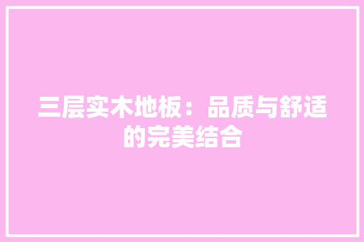 三层实木地板：品质与舒适的完美结合 木雕艺术