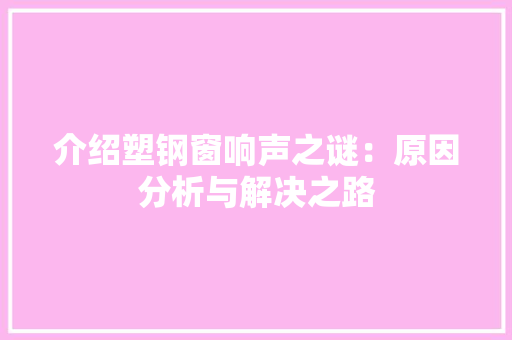 介绍塑钢窗响声之谜：原因分析与解决之路 家居装修