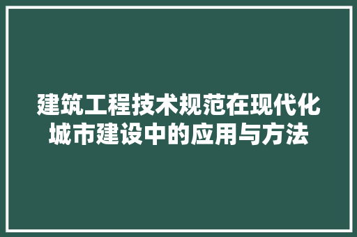 建筑工程技术规范在现代化城市建设中的应用与方法 中式风格装饰