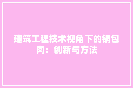 建筑工程技术视角下的锅包肉：创新与方法 中式风格装饰