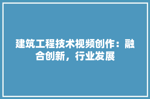 建筑工程技术视频创作：融合创新，行业发展 中式风格装饰