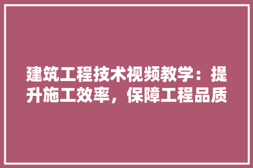 建筑工程技术视频教学：提升施工效率，保障工程品质 中式风格装饰