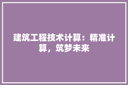 建筑工程技术计算：精准计算，筑梦未来